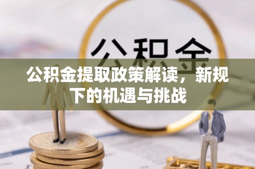筠连公积金提取政策解读，新规下的机遇与挑战