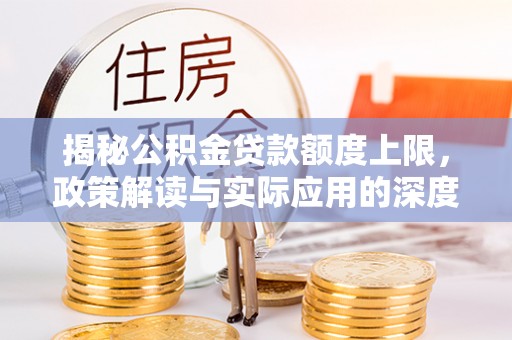 筠连揭秘公积金贷款额度上限，政策解读与实际应用的深度分析