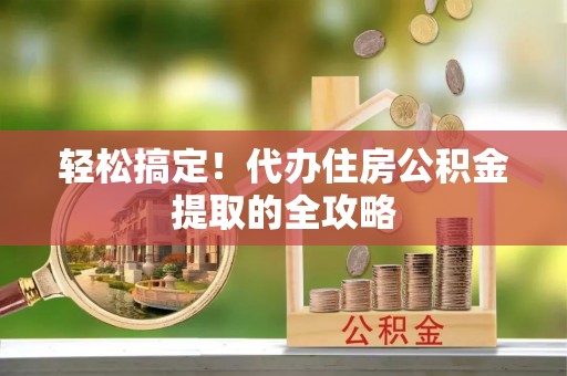 筠连轻松搞定！代办住房公积金提取的全攻略