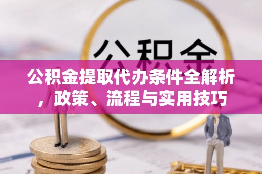 筠连公积金提取代办条件全解析，政策、流程与实用技巧
