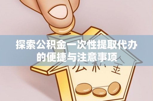 筠连探索公积金一次性提取代办的便捷与注意事项