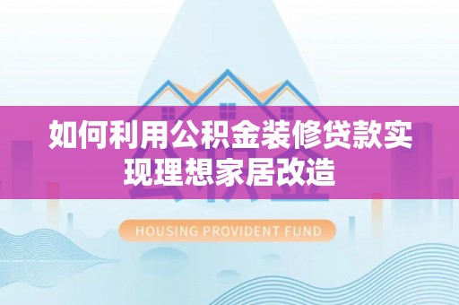 筠连如何利用公积金装修贷款实现理想家居改造