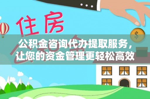 筠连公积金咨询代办提取服务，让您的资金管理更轻松高效