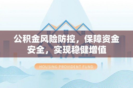 筠连公积金风险防控，保障资金安全，实现稳健增值