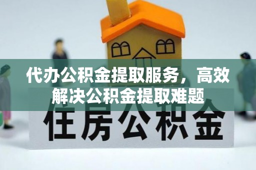 筠连代办公积金提取服务，高效解决公积金提取难题