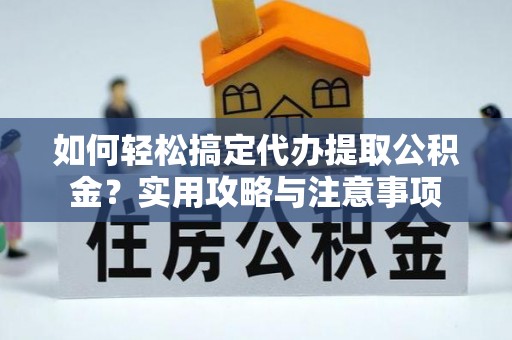 筠连如何轻松搞定代办提取公积金？实用攻略与注意事项