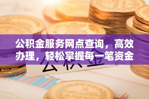 筠连公积金服务网点查询，高效办理，轻松掌握每一笔资金动态