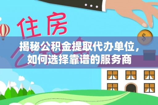 筠连揭秘公积金提取代办单位，如何选择靠谱的服务商