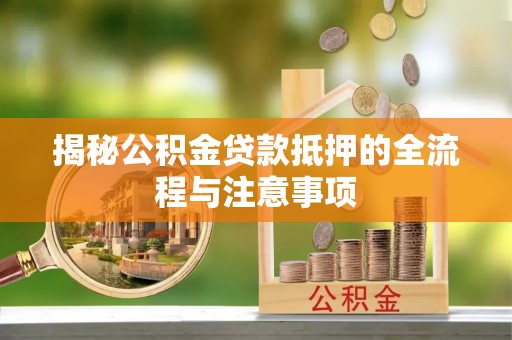 筠连揭秘公积金贷款抵押的全流程与注意事项