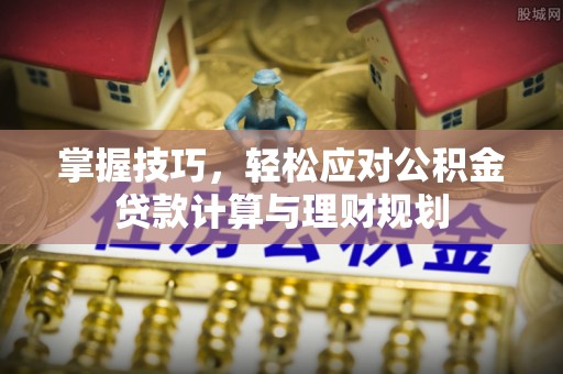 筠连掌握技巧，轻松应对公积金贷款计算与理财规划
