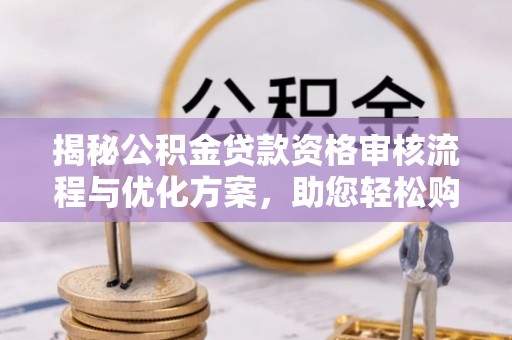筠连揭秘公积金贷款资格审核流程与优化方案，助您轻松购房