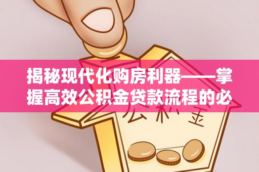 筠连揭秘现代化购房利器——掌握高效公积金贷款流程的必备指南
