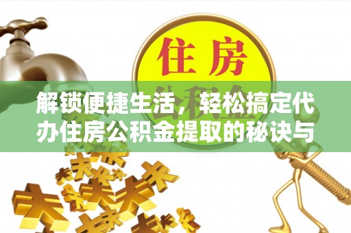 筠连解锁便捷生活，轻松搞定代办住房公积金提取的秘诀与技巧