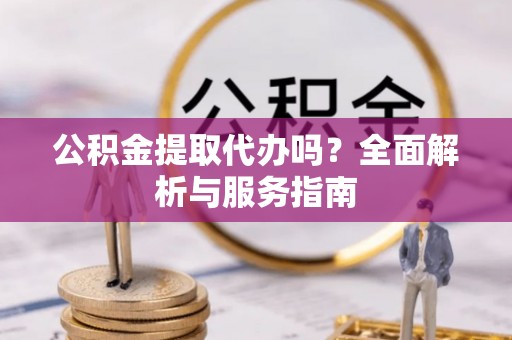 筠连公积金提取代办吗？全面解析与服务指南