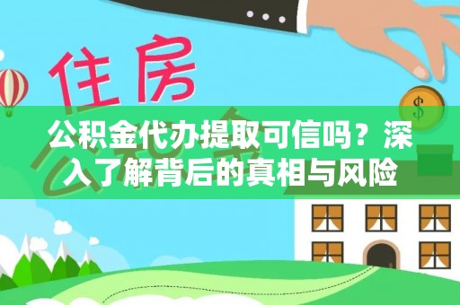 筠连公积金代办提取可信吗？深入了解背后的真相与风险