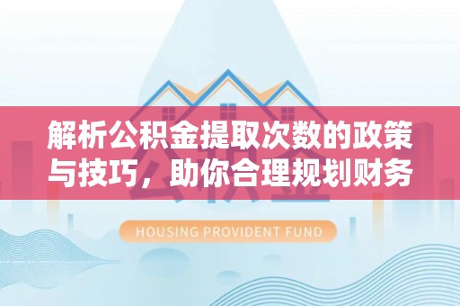 筠连解析公积金提取次数的政策与技巧，助你合理规划财务未来