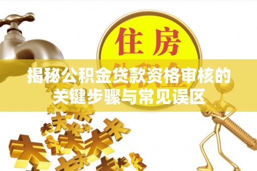 筠连揭秘公积金贷款资格审核的关键步骤与常见误区