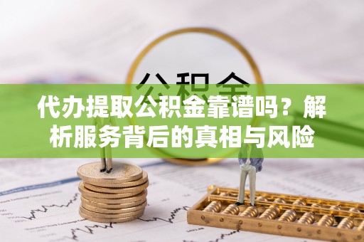 筠连代办提取公积金靠谱吗？解析服务背后的真相与风险