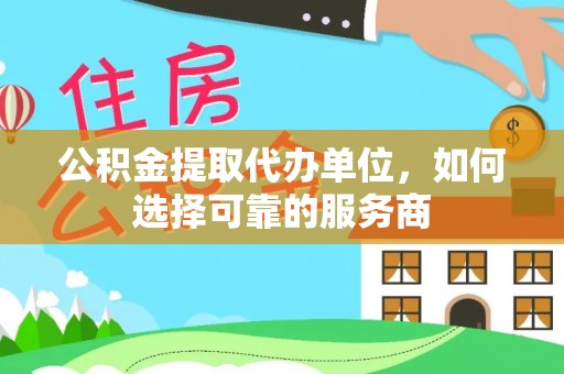 筠连公积金提取代办单位，如何选择可靠的服务商