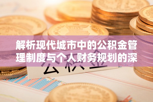 筠连解析现代城市中的公积金管理制度与个人财务规划的深度关联
