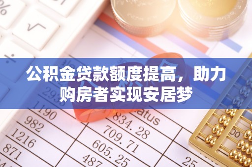筠连公积金贷款额度提高，助力购房者实现安居梦