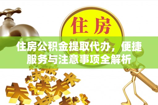 筠连住房公积金提取代办，便捷服务与注意事项全解析