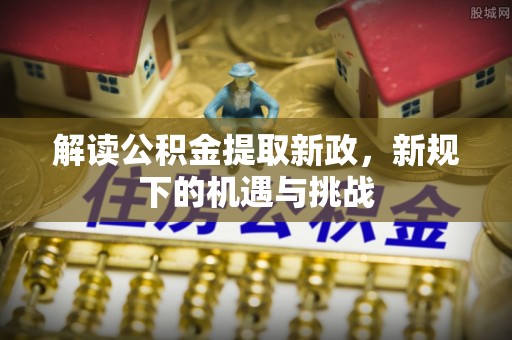 筠连解读公积金提取新政，新规下的机遇与挑战