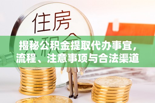 筠连揭秘公积金提取代办事宜，流程、注意事项与合法渠道