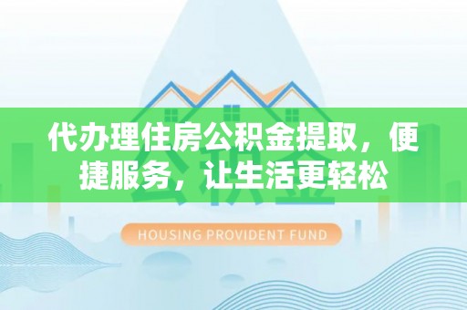 筠连代办理住房公积金提取，便捷服务，让生活更轻松