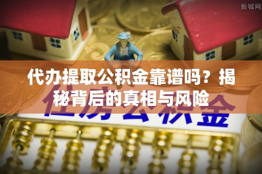 筠连代办提取公积金靠谱吗？揭秘背后的真相与风险