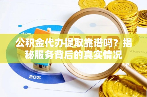 筠连公积金代办提取靠谱吗？揭秘服务背后的真实情况