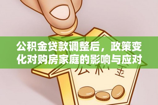 筠连公积金贷款调整后，政策变化对购房家庭的影响与应对策略