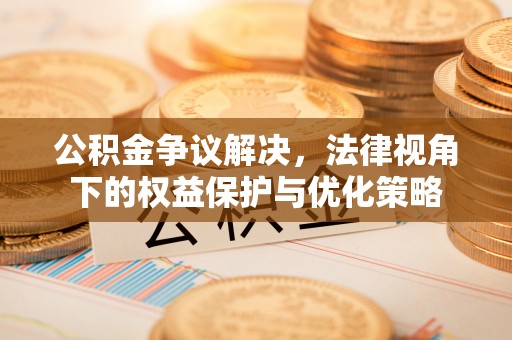 筠连公积金争议解决，法律视角下的权益保护与优化策略