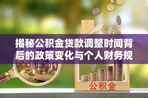 筠连揭秘公积金贷款调整时间背后的政策变化与个人财务规划