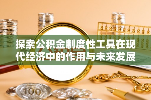 筠连探索公积金制度性工具在现代经济中的作用与未来发展