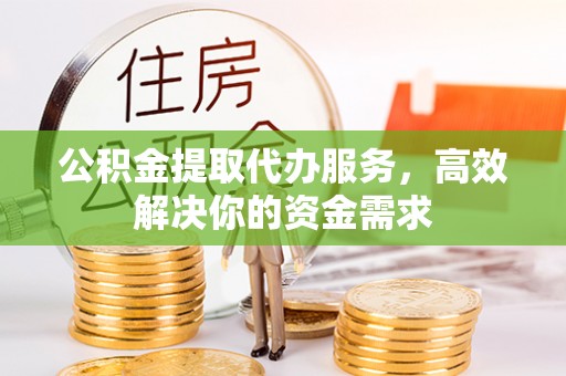 筠连公积金提取代办服务，高效解决你的资金需求