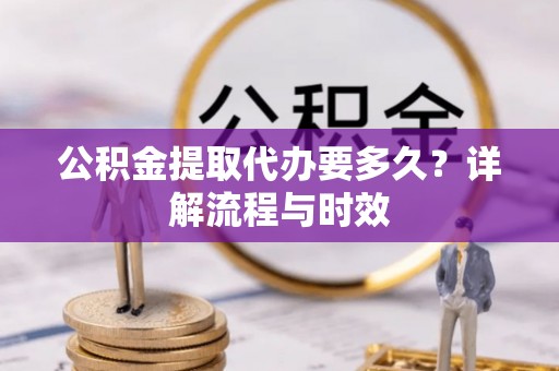 筠连公积金提取代办要多久？详解流程与时效