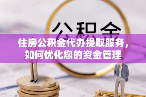 筠连住房公积金代办提取服务，如何优化您的资金管理