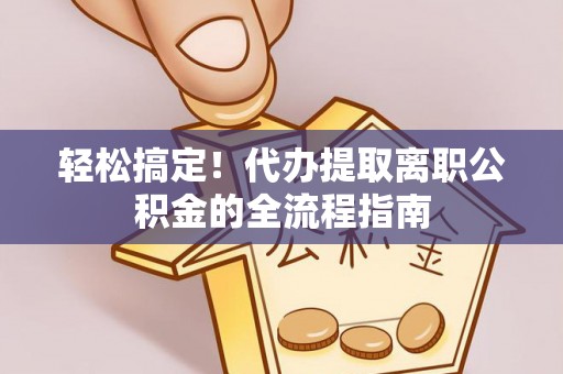 筠连轻松搞定！代办提取离职公积金的全流程指南