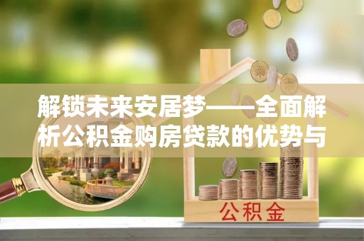 筠连解锁未来安居梦——全面解析公积金购房贷款的优势与策略