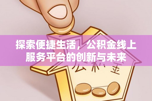 筠连探索便捷生活，公积金线上服务平台的创新与未来