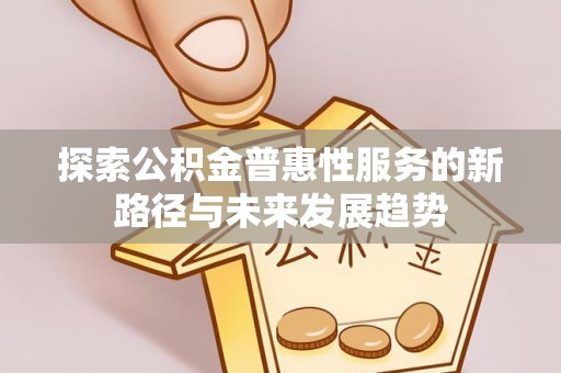 筠连探索公积金普惠性服务的新路径与未来发展趋势