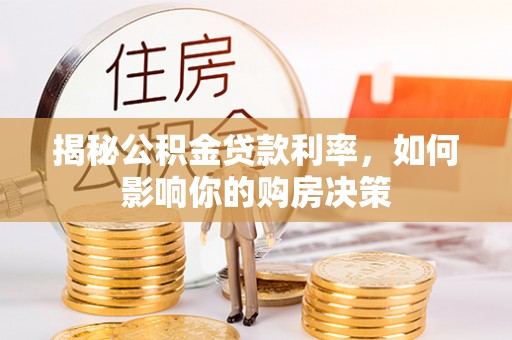 筠连揭秘公积金贷款利率，如何影响你的购房决策