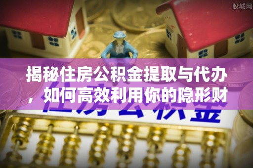 筠连揭秘住房公积金提取与代办，如何高效利用你的隐形财富？