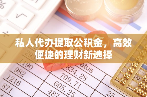 筠连私人代办提取公积金，高效便捷的理财新选择