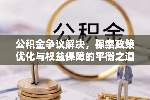 筠连公积金争议解决，探索政策优化与权益保障的平衡之道