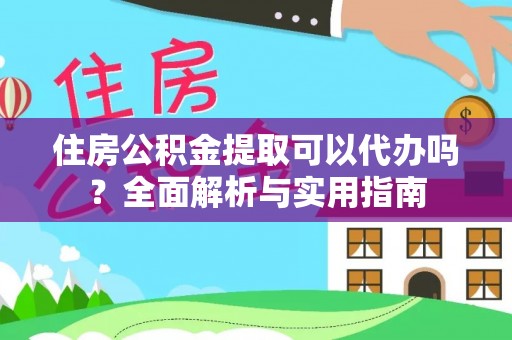 筠连住房公积金提取可以代办吗？全面解析与实用指南
