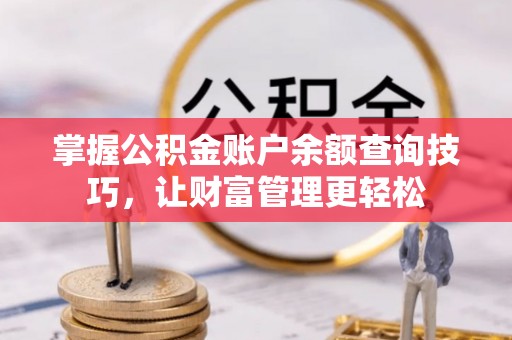 筠连掌握公积金账户余额查询技巧，让财富管理更轻松
