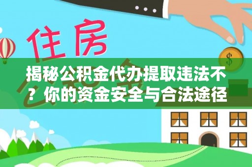 筠连揭秘公积金代办提取违法不？你的资金安全与合法途径解析