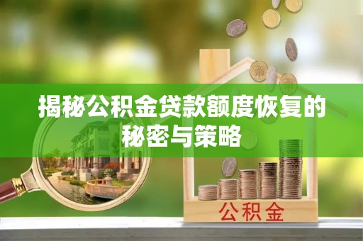 筠连揭秘公积金贷款额度恢复的秘密与策略